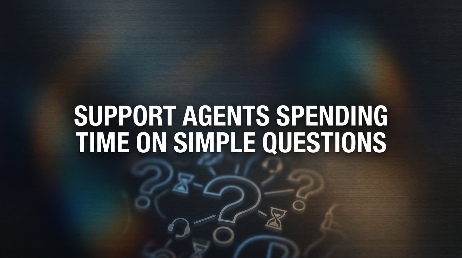 Why Support Agents Spending Time on Simple Questions Is Costing You More Than You Think