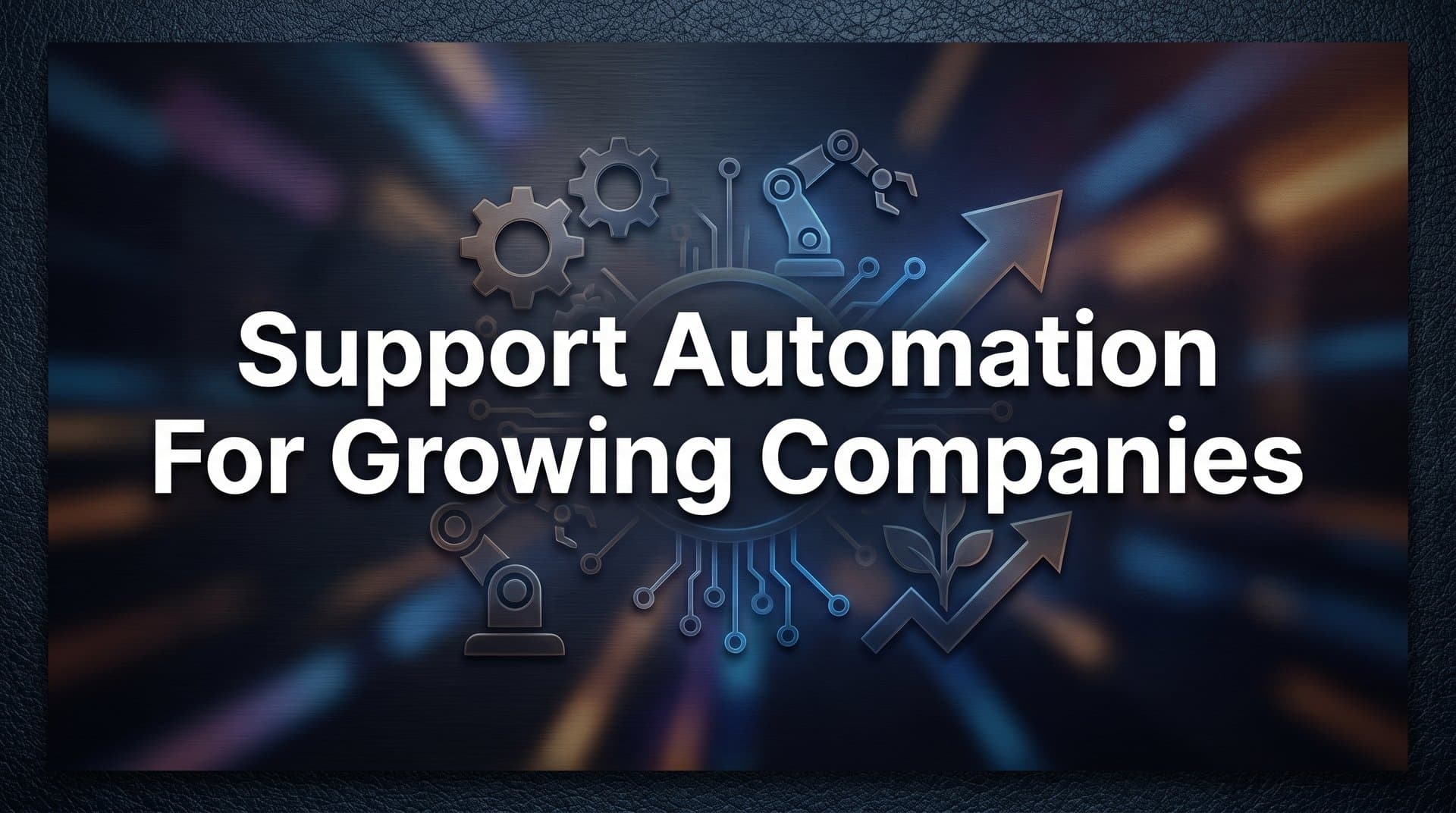 Support Automation for Growing Companies: The Complete Guide to Scaling Customer Service Without Scaling Headcount