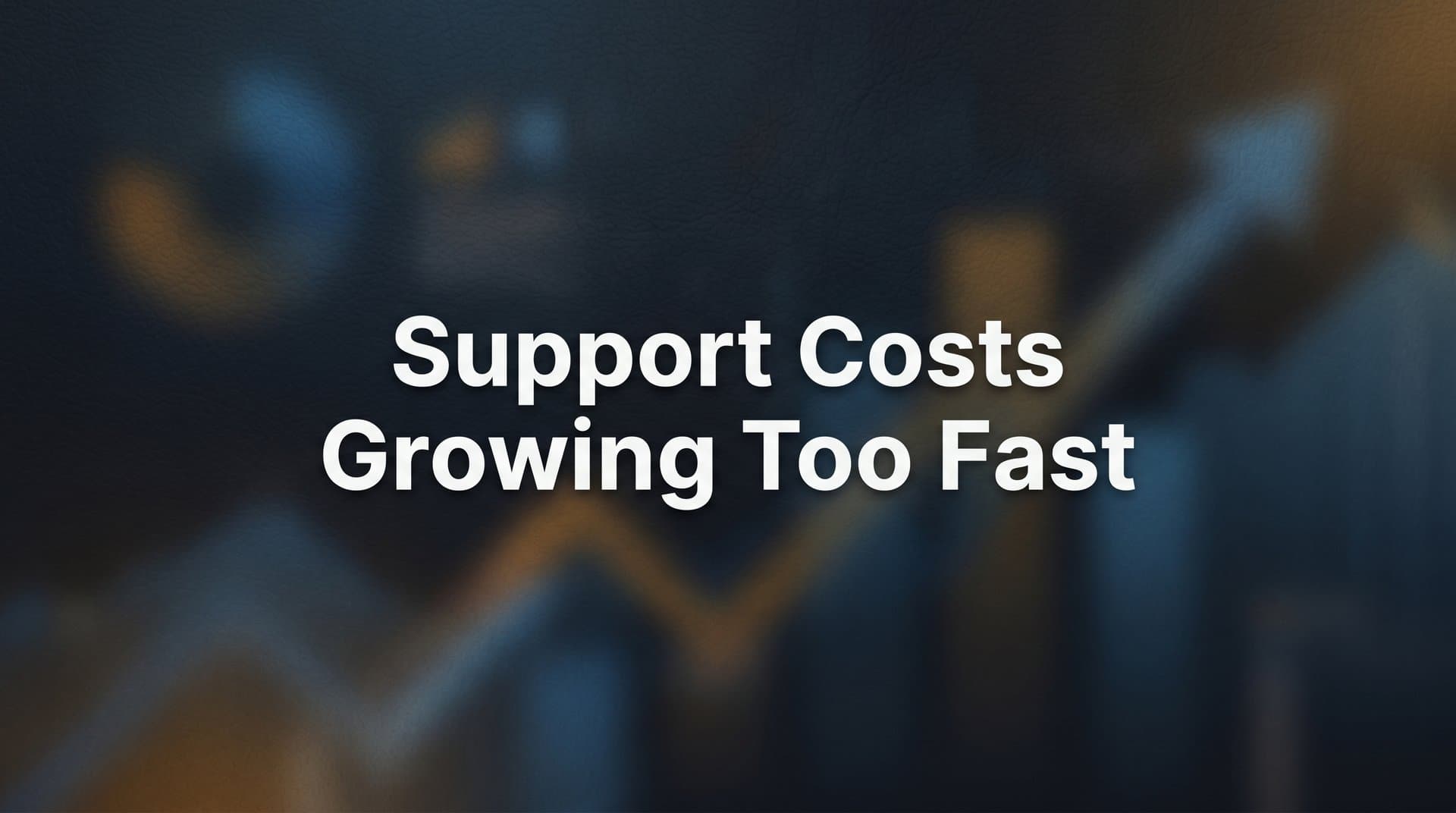 Why Are Support Costs Growing Too Fast — And What You Can Actually Do About It