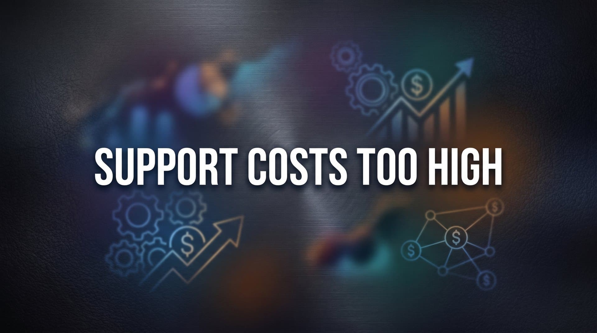 Support Costs Too High? Here's What's Driving Them Up and How to Fix It