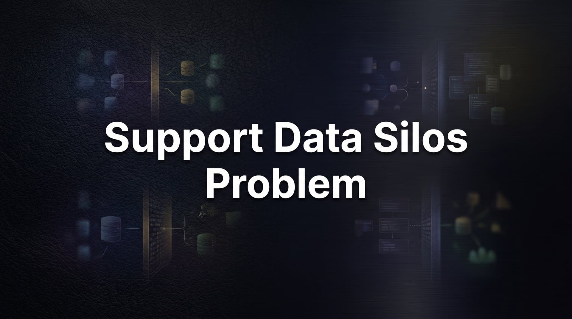 The Support Data Silos Problem: Why Disconnected Systems Are Costing You More Than You Think