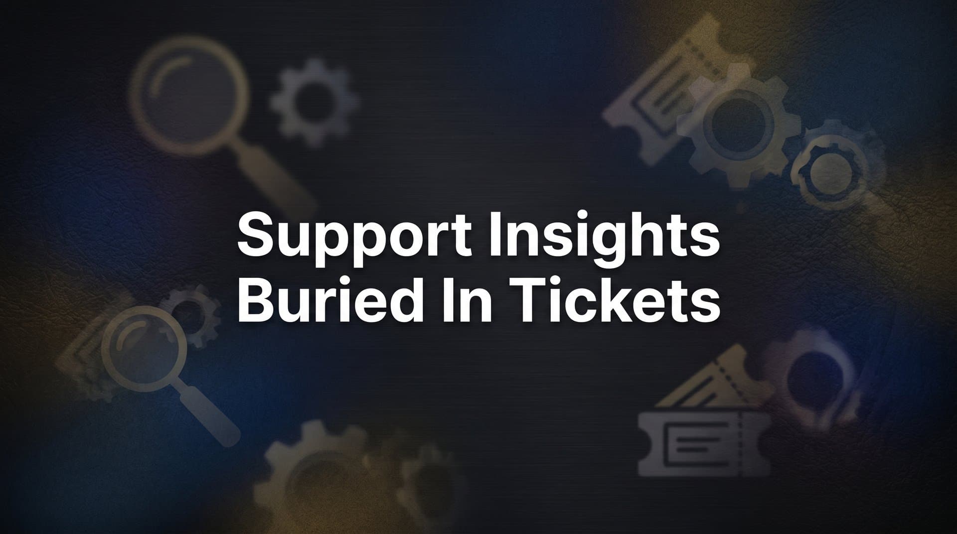 Support Insights Buried in Tickets: How to Uncover the Intelligence Your Team Is Missing