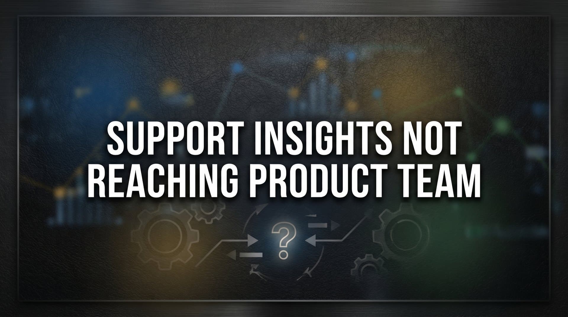 How to Fix Support Insights Not Reaching Your Product Team: A Step-by-Step Guide