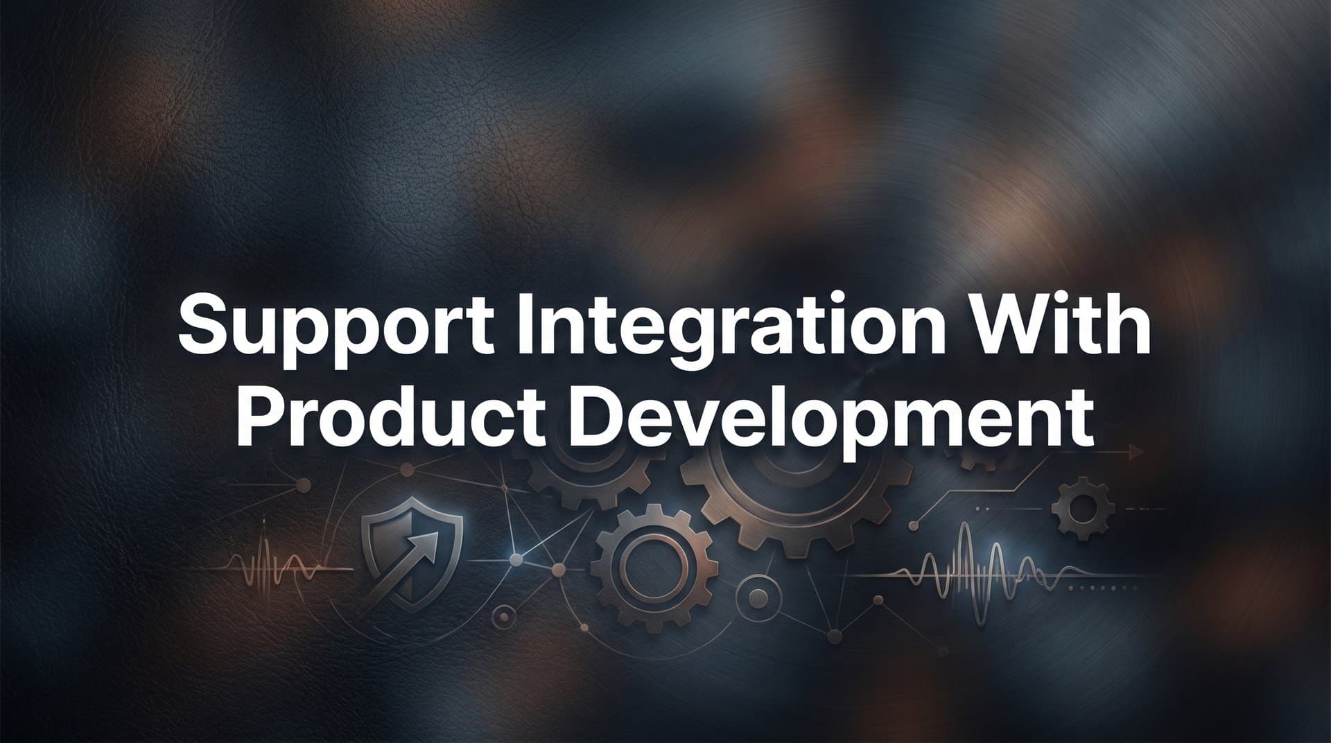 How to Build Support Integration with Product Development: A Step-by-Step Guide