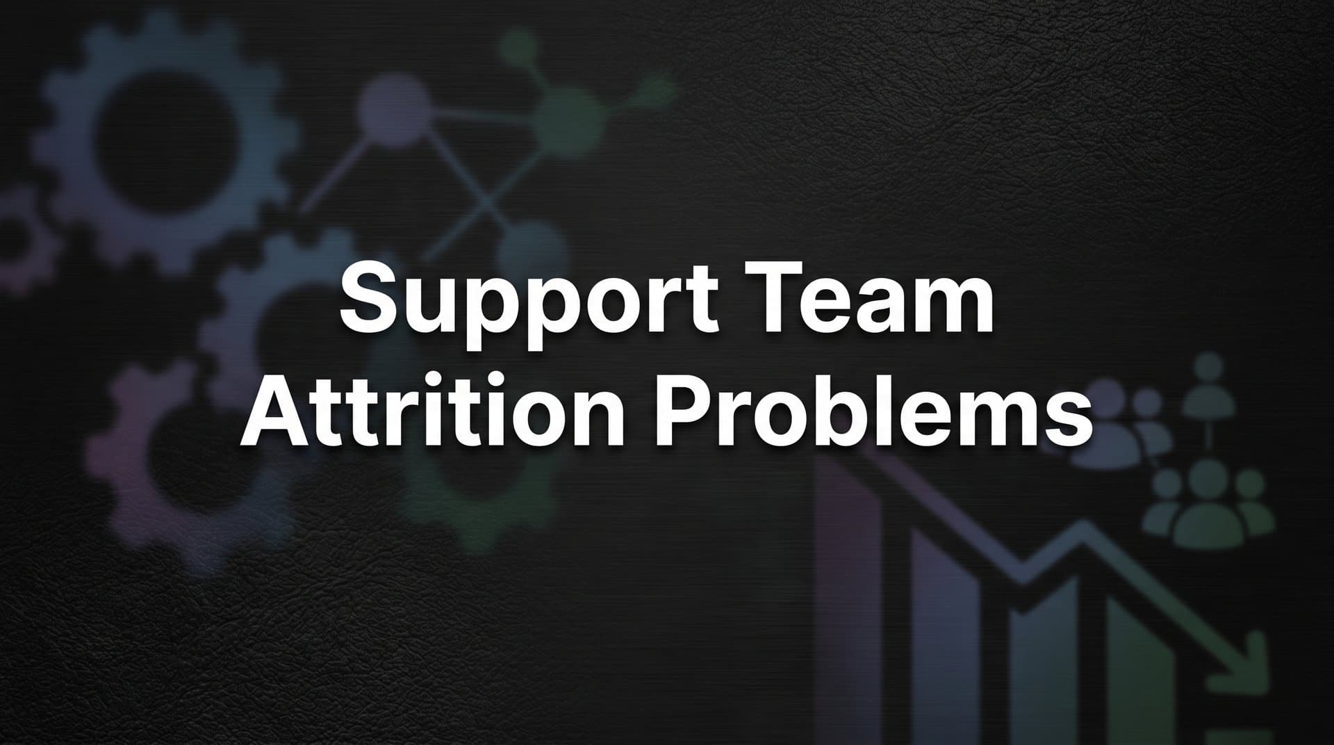 Support Team Attrition Problems: Why Your Best Agents Leave and What It Actually Costs