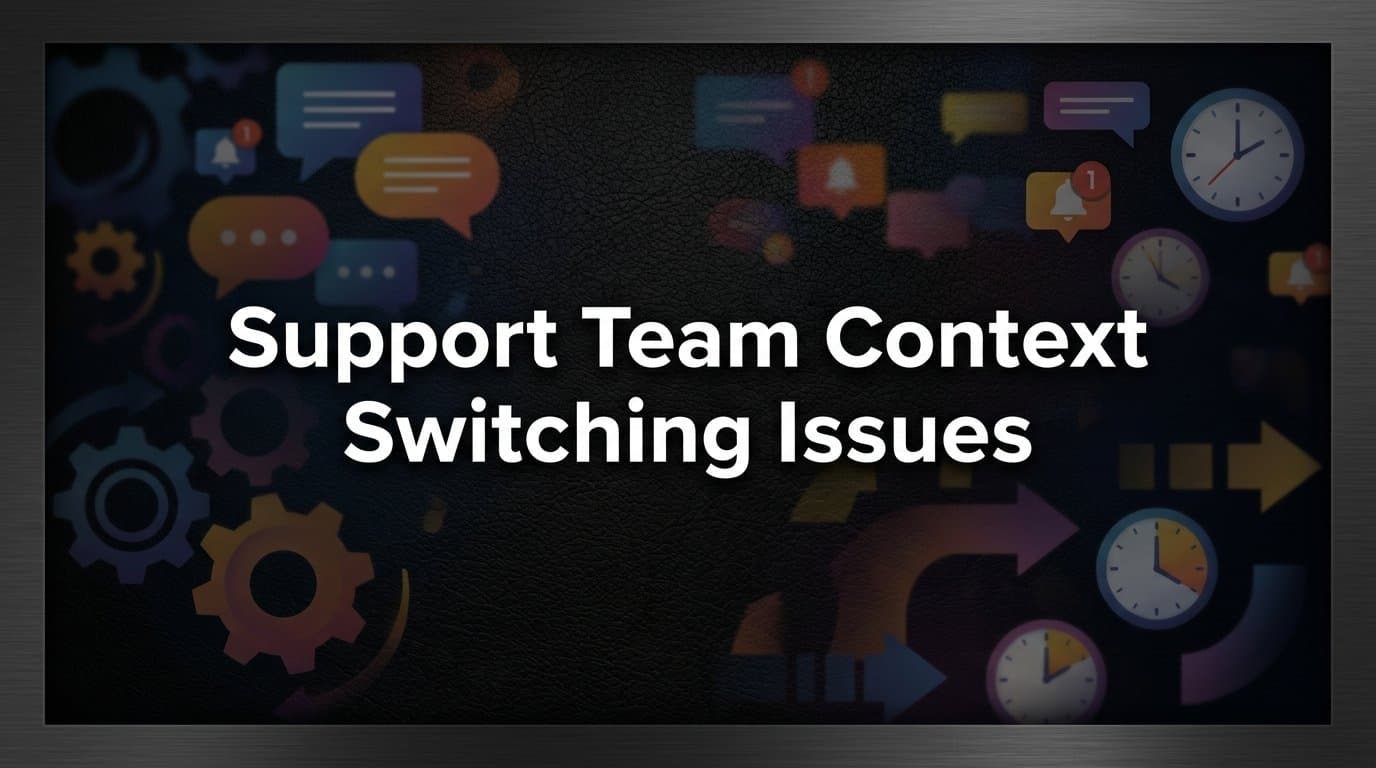 Support Team Context Switching Issues: Why Your Agents Are Losing Time (and What to Do About It)
