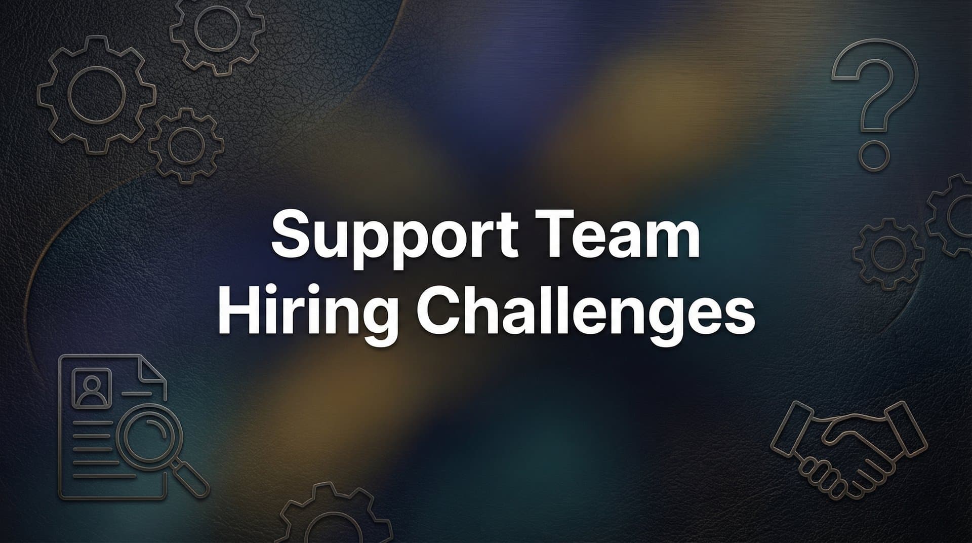 Support Team Hiring Challenges: Why Finding Great Agents Is Harder Than Ever (And What to Do About It)
