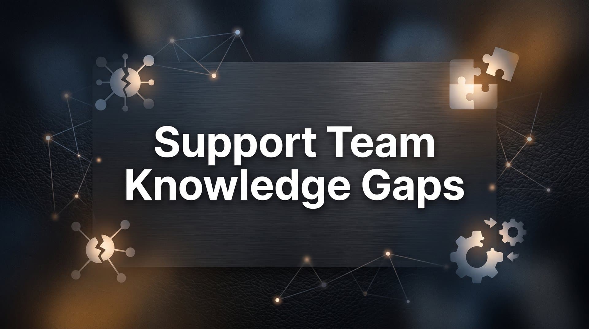 Support Team Knowledge Gaps: Why They Happen and How to Close Them