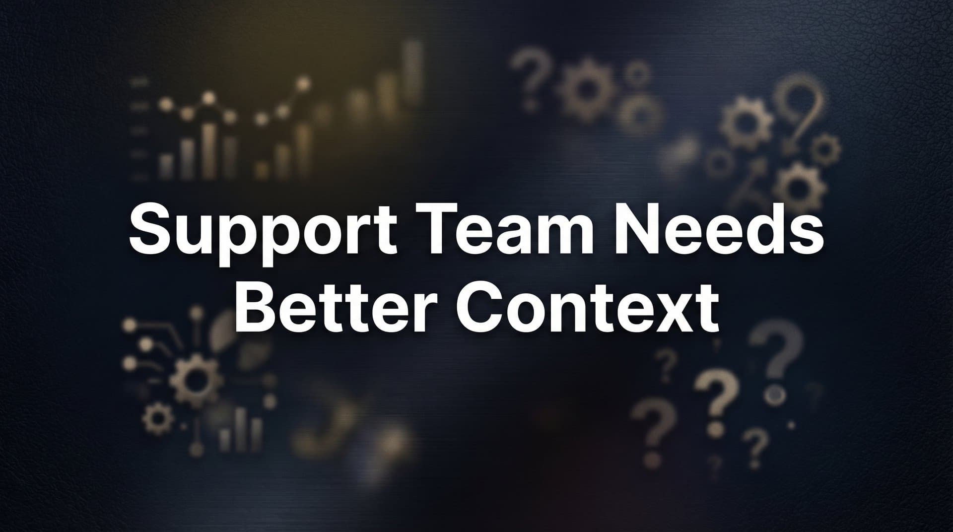 7 Proven Strategies to Give Your Support Team the Context They Actually Need