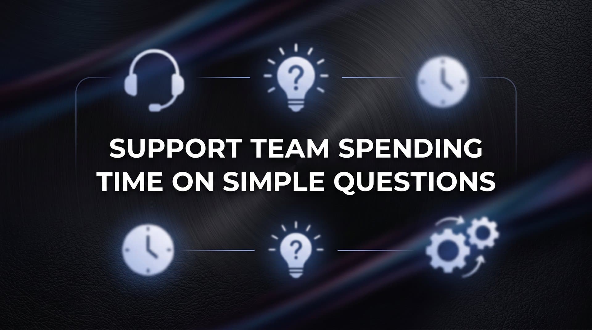 Why Your Support Team Is Spending Too Much Time on Simple Questions (And What to Do About It)