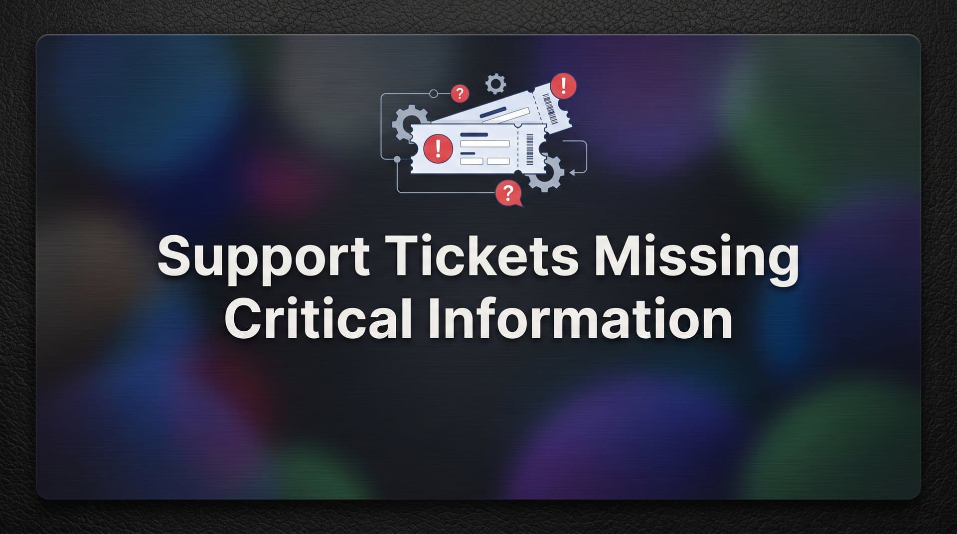 7 Proven Strategies to Fix Support Tickets Missing Critical Information