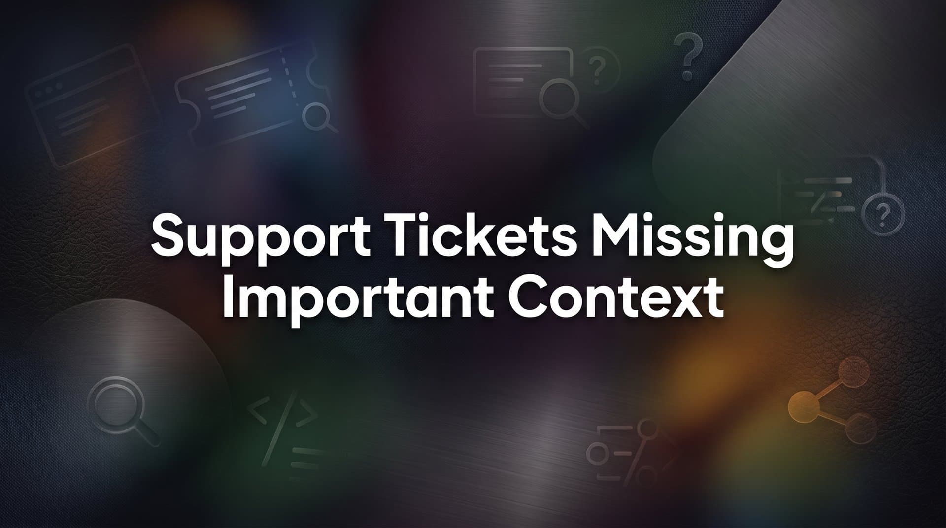 Why Support Tickets Missing Important Context Are Costing You More Than You Think