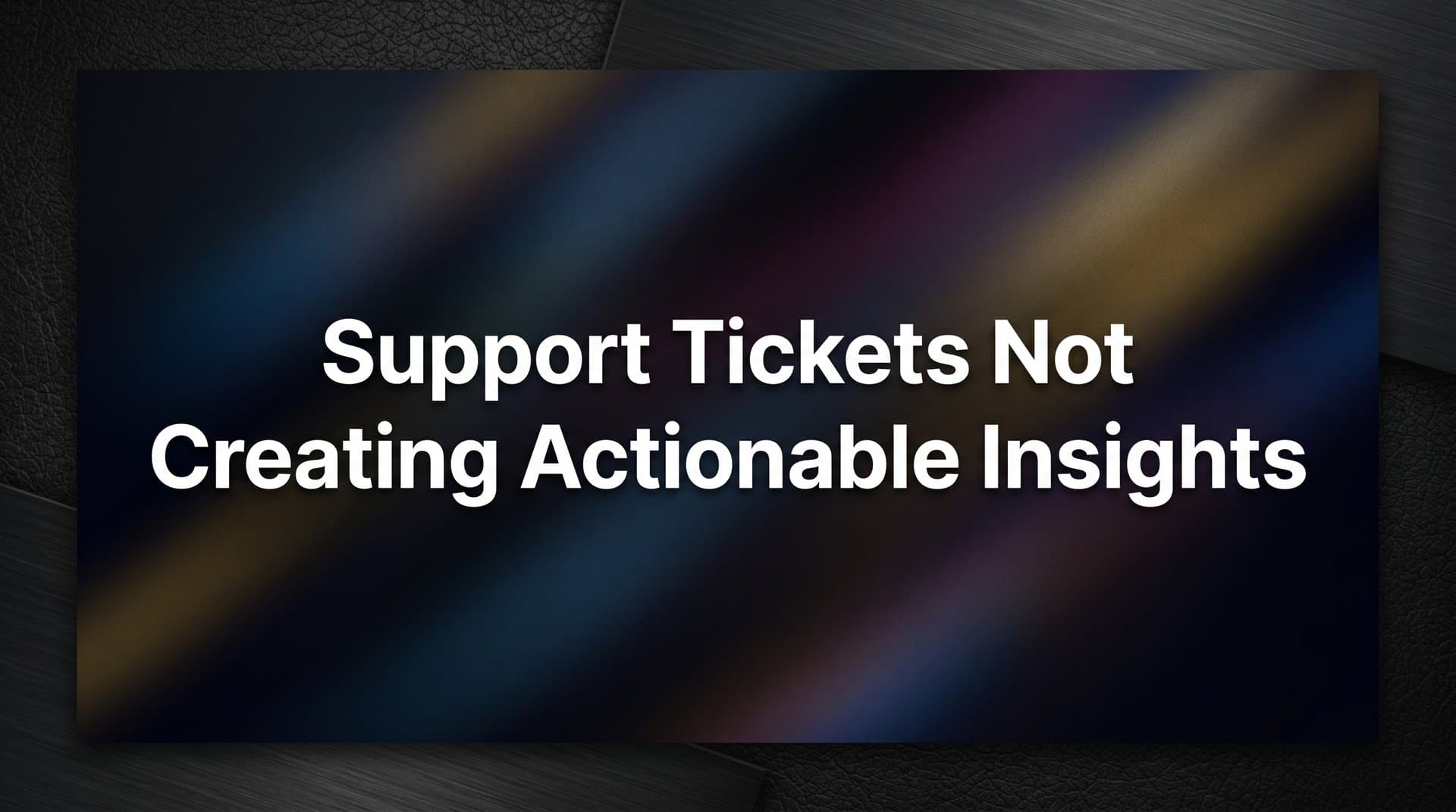 Why Support Tickets Aren't Creating Actionable Insights (And How to Fix It)