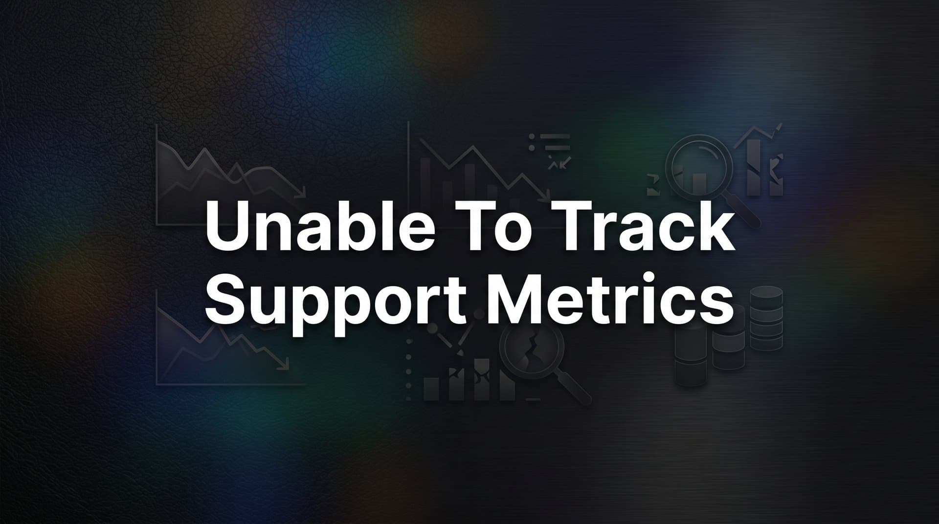 Unable to Track Support Metrics? Here's Why It's Happening and How to Fix It