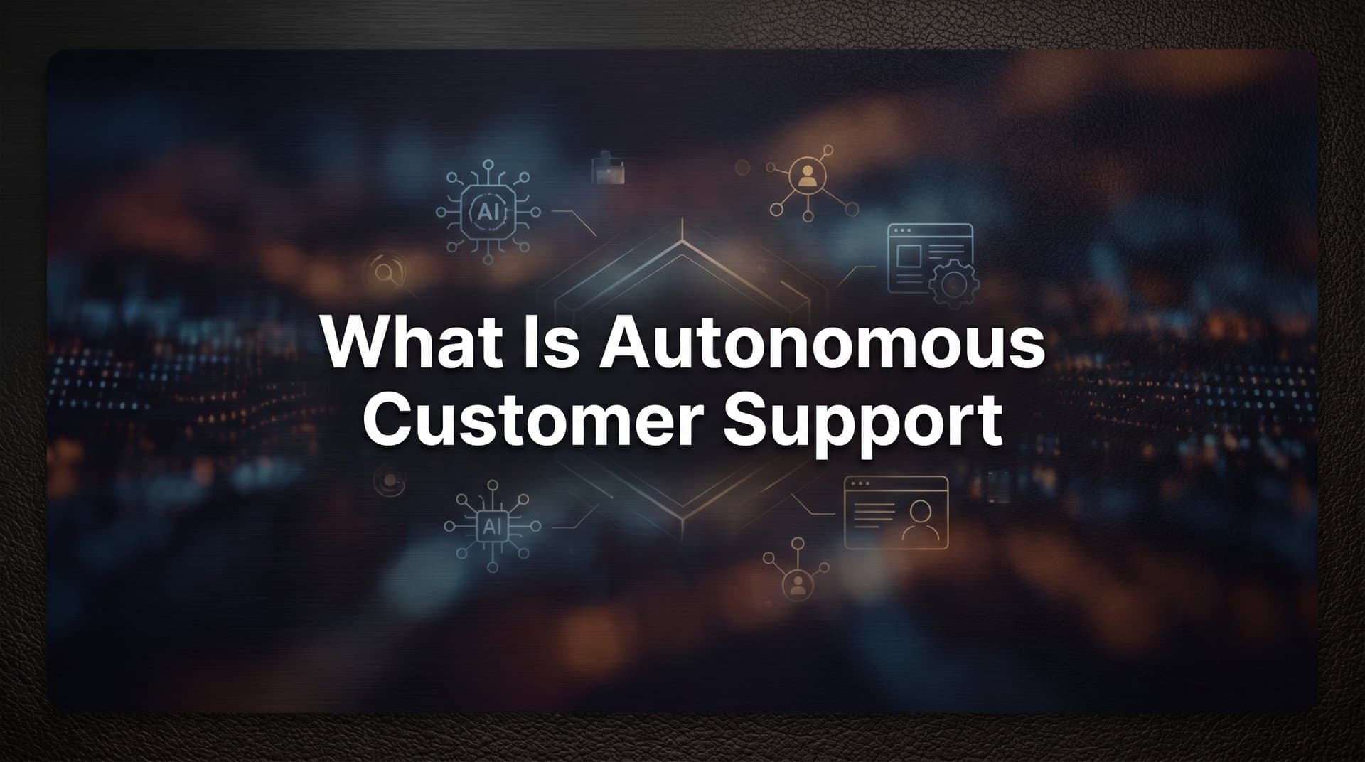 What Is Autonomous Customer Support? The Complete Guide for B2B Teams